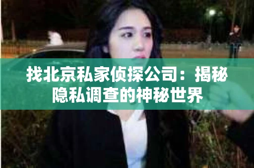 找北京私家侦探公司：揭秘隐私调查的神秘世界
