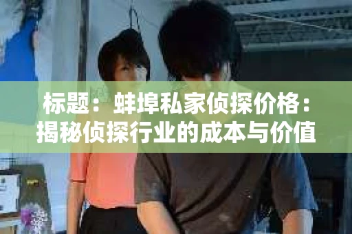 标题：蚌埠私家侦探价格：揭秘侦探行业的成本与价值