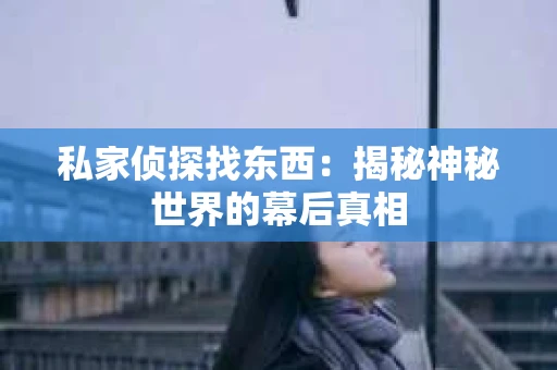 私家侦探找东西：揭秘神秘世界的幕后真相