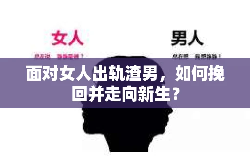 面对女人出轨渣男，如何挽回并走向新生？