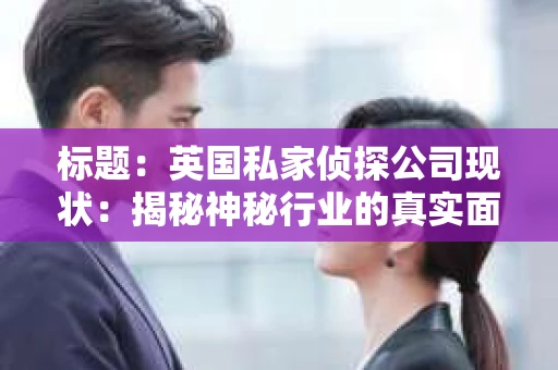 标题：英国私家侦探公司现状：揭秘神秘行业的真实面貌