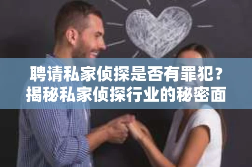 聘请私家侦探是否有罪犯？揭秘私家侦探行业的秘密面纱