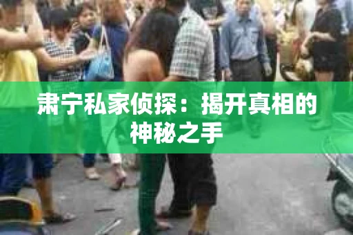 肃宁私家侦探：揭开真相的神秘之手