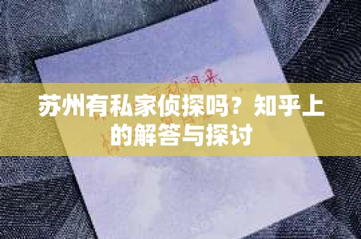苏州有私家侦探吗？知乎上的解答与探讨
