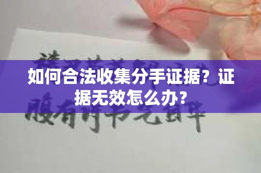 如何合法收集分手证据？证据无效怎么办？