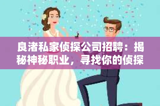 良渚私家侦探公司招聘：揭秘神秘职业，寻找你的侦探梦