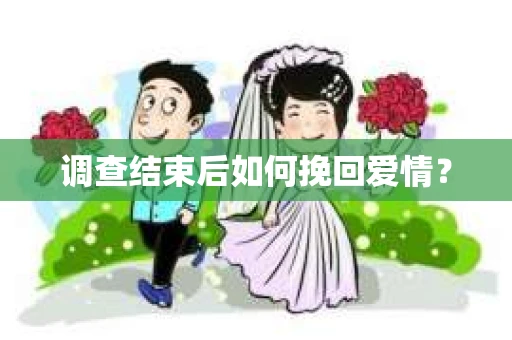 调查结束后如何挽回爱情？