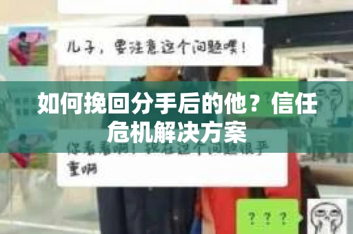 如何挽回分手后的他？信任危机解决方案