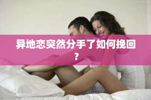 异地恋突然分手了如何挽回？
