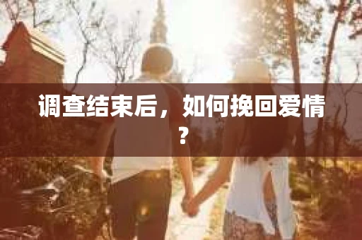 调查结束后，如何挽回爱情？