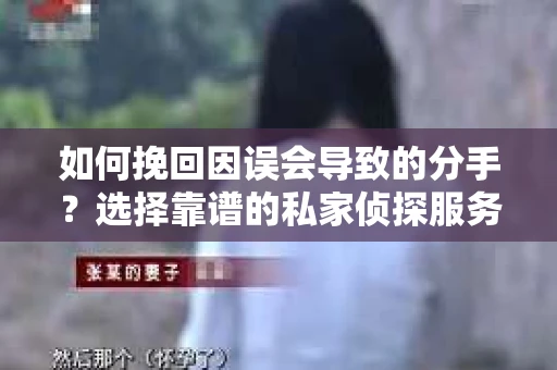 如何挽回因误会导致的分手？选择靠谱的私家侦探服务指南