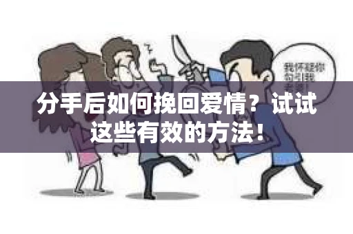 分手后如何挽回爱情？试试这些有效的方法！
