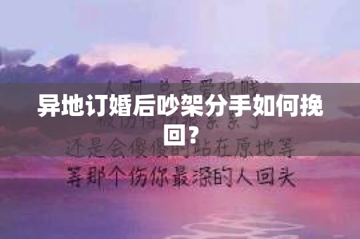 异地订婚后吵架分手如何挽回？