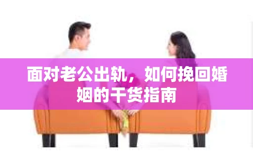 面对老公出轨，如何挽回婚姻的干货指南