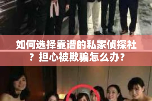 如何选择靠谱的私家侦探社？担心被欺骗怎么办？