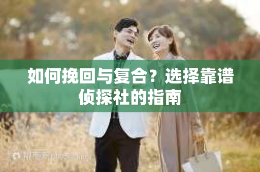 如何挽回与复合？选择靠谱侦探社的指南