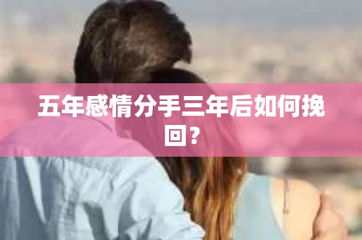 五年感情分手三年后如何挽回？