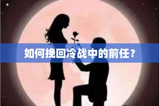 如何挽回冷战中的前任？