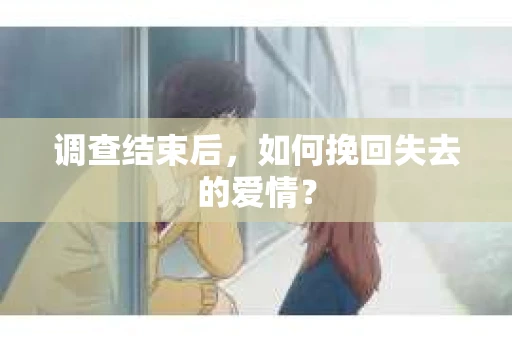调查结束后，如何挽回失去的爱情？