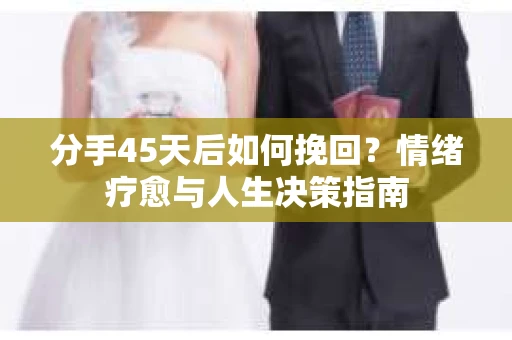 分手45天后如何挽回？情绪疗愈与人生决策指南