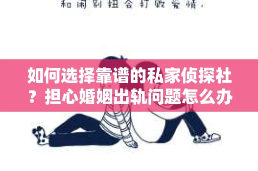 如何选择靠谱的私家侦探社？担心婚姻出轨问题怎么办？