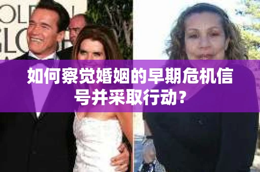 如何察觉婚姻的早期危机信号并采取行动？