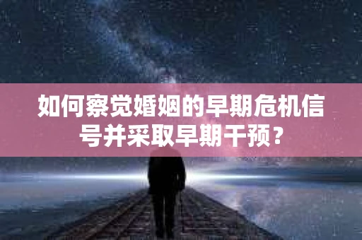 如何察觉婚姻的早期危机信号并采取早期干预？