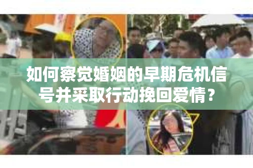 如何察觉婚姻的早期危机信号并采取行动挽回爱情？