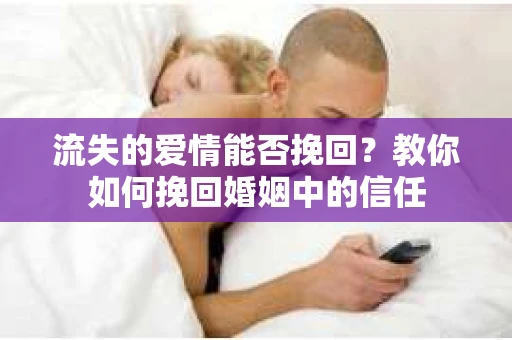 流失的爱情能否挽回？教你如何挽回婚姻中的信任