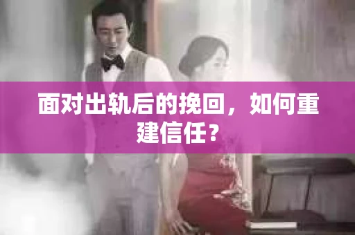 面对出轨后的挽回,如何重建信任? 面对出轨后的挽回,如何重建信任?