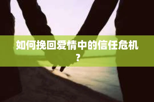 如何挽回爱情中的信任危机？