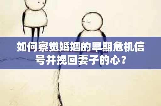 如何察觉婚姻的早期危机信号并挽回妻子的心？