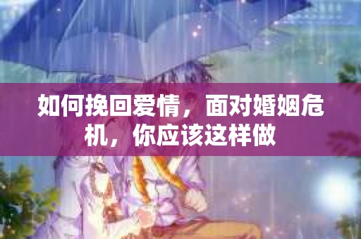 如何挽回爱情，面对婚姻危机，你应该这样做