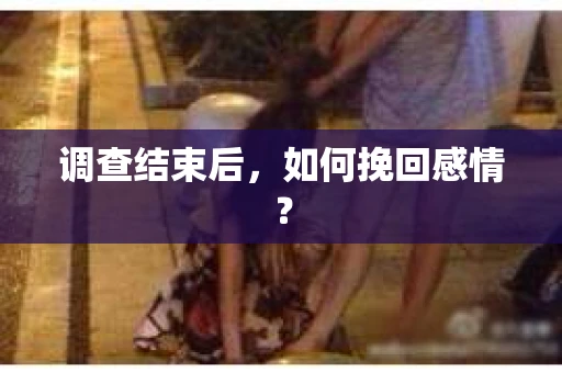 调查结束后，如何挽回感情？