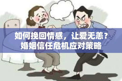 如何挽回情感，让爱无恙？婚姻信任危机应对策略