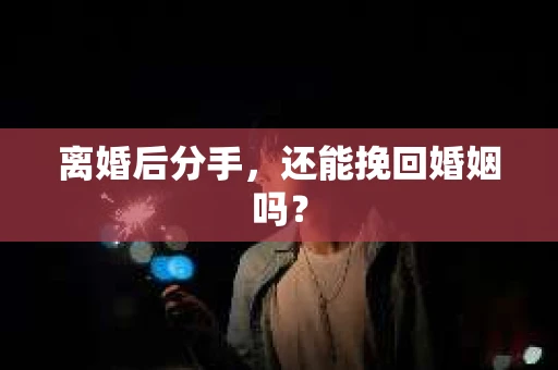 离婚后分手，还能挽回婚姻吗？
