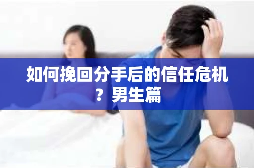 如何挽回分手后的信任危机?男生篇 如何挽回分手后的信任危机?男生篇