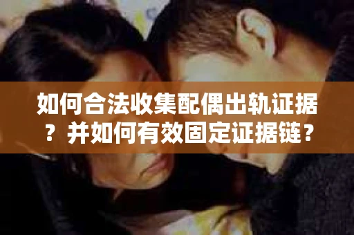 如何合法收集配偶出轨证据?并如何有效固定证据链? 如何合法收集配偶出轨证据?并如何有效固定证据链?