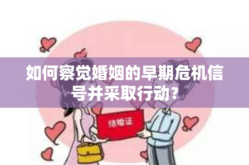 如何察觉婚姻的早期危机信号并采取行动？
