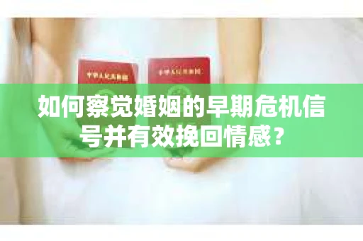 如何察觉婚姻的早期危机信号并有效挽回情感? 如何察觉婚姻的早期危机信号并有效挽回情感?