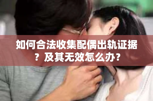 如何合法收集配偶出轨证据？及其无效怎么办？