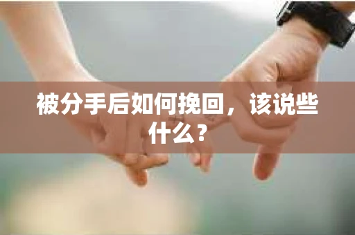 被分手后如何挽回，该说些什么？