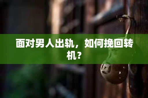 面对男人出轨，如何挽回转机？