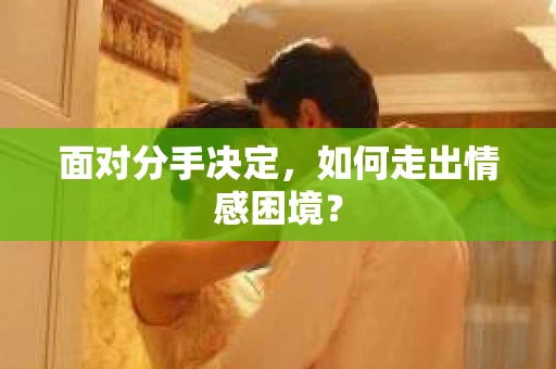 面对分手决定，如何走出情感困境？