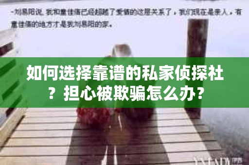 如何选择靠谱的私家侦探社？担心被欺骗怎么办？