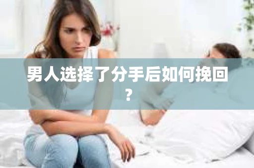 男人选择了分手后如何挽回? 男人选择了分手后如何挽回?