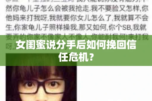 女闺蜜说分手后如何挽回信任危机？