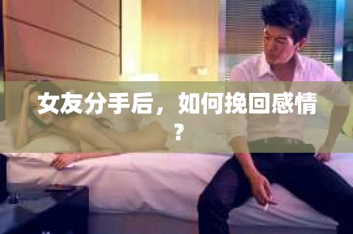 女友分手后，如何挽回感情？