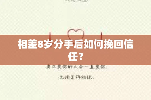 相差8岁分手后如何挽回信任? 相差8岁分手后如何挽回信任?