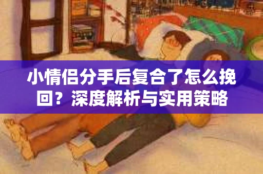 小情侣分手后复合了怎么挽回？深度解析与实用策略